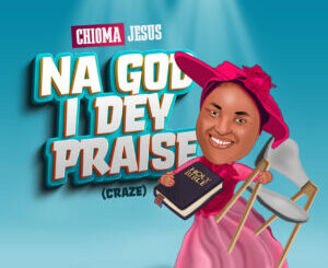 Download Mp3: Chioma Jesus – Na God I Dey Praise (Craze)