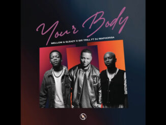 Download: Mellow & Sleazy – Your Body Ft. Sir Trill & DJ Maphorisa Mp3