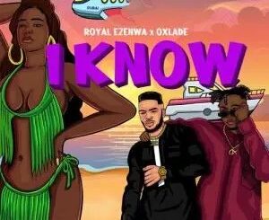Download: Royal Ezenwa ft Oxlade – I Know MP3