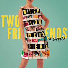 Download: Two Friends & John K – Wish You Were Here MP3